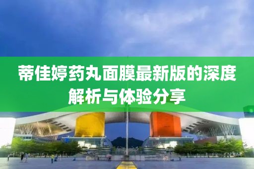 蒂佳婷药丸面膜最新版的深度解析与体验分享