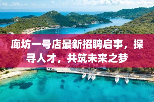 廊坊一号店最新招聘启事，探寻人才，共筑未来之梦