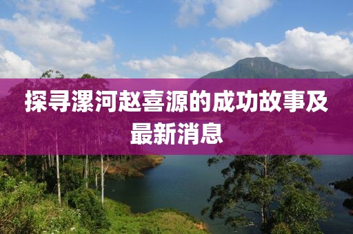 探寻漯河赵喜源的成功故事及最新消息