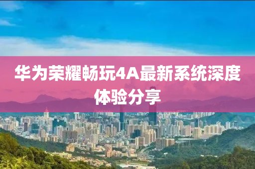 华为荣耀畅玩4A最新系统深度体验分享