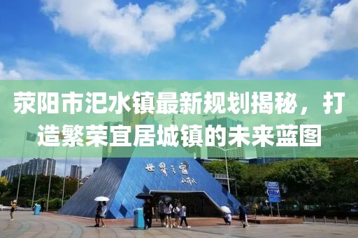 荥阳市汜水镇最新规划揭秘，打造繁荣宜居城镇的未来蓝图