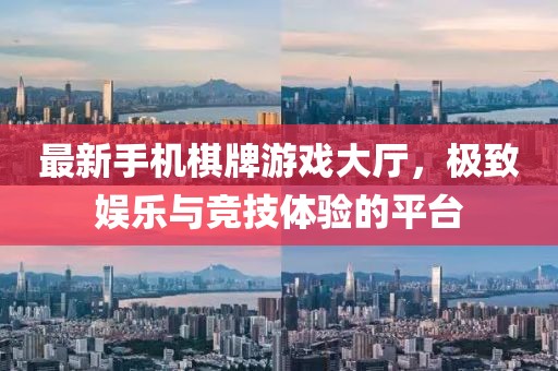最新手机棋牌游戏大厅，极致娱乐与竞技体验的平台
