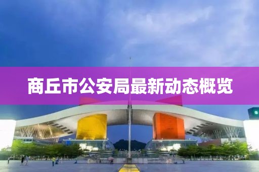 商丘市公安局最新动态概览