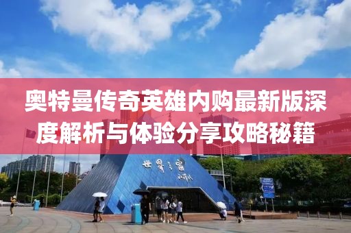 奥特曼传奇英雄内购最新版深度解析与体验分享攻略秘籍