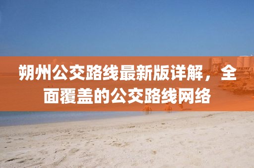 朔州公交路线最新版详解，全面覆盖的公交路线网络
