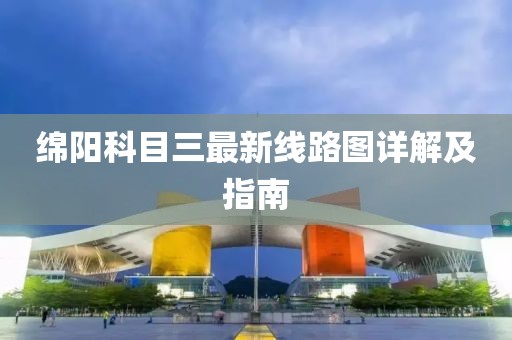绵阳科目三最新线路图详解及指南