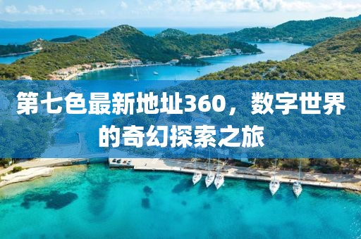 第七色最新地址360，数字世界的奇幻探索之旅