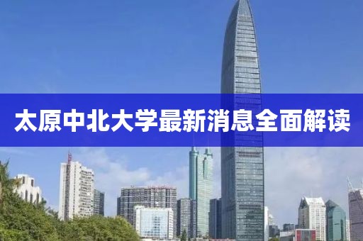 太原中北大学最新消息全面解读