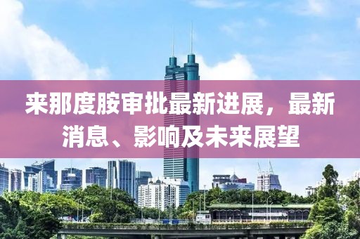 来那度胺审批最新进展，最新消息、影响及未来展望