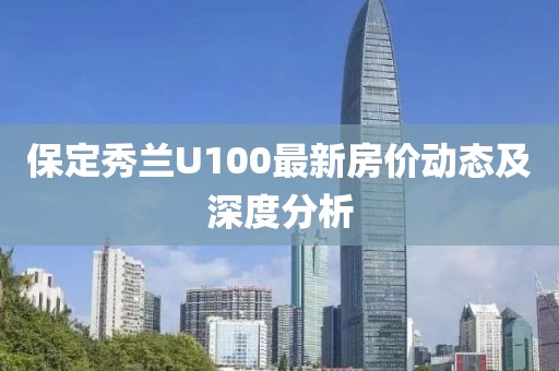 保定秀兰U100最新房价动态及深度分析