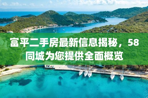 富平二手房最新信息揭秘，58同城为您提供全面概览
