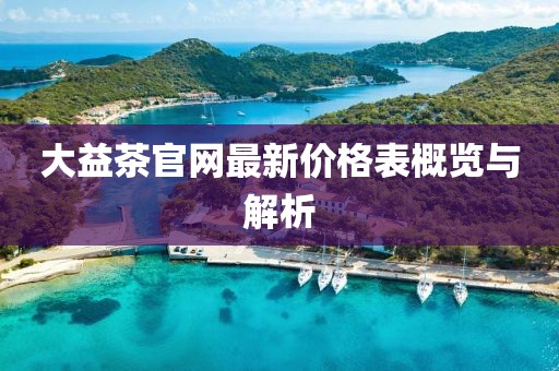 大益茶官网最新价格表概览与解析