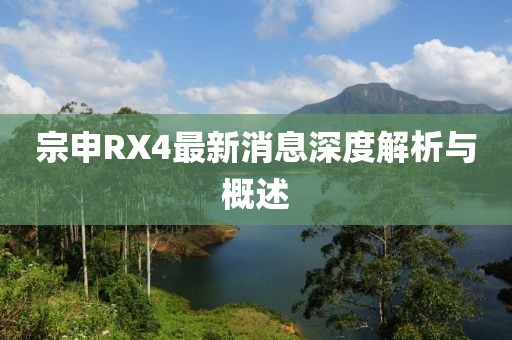 宗申RX4最新消息深度解析与概述