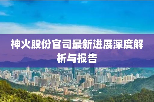 神火股份官司最新进展深度解析与报告