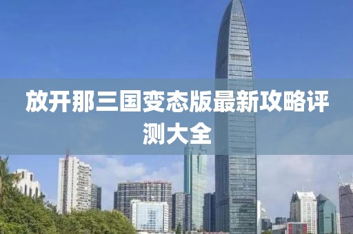 放开那三国变态版最新攻略评测大全