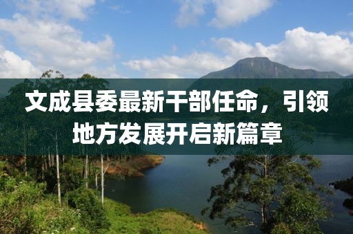 文成县委最新干部任命，引领地方发展开启新篇章