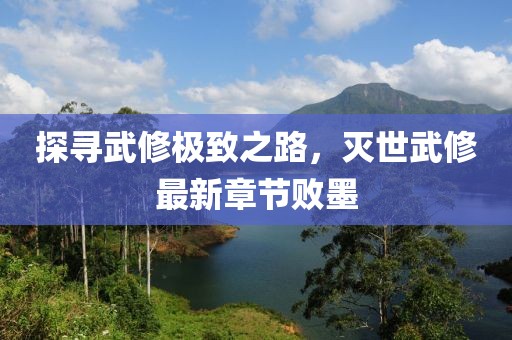 探寻武修极致之路，灭世武修最新章节败墨