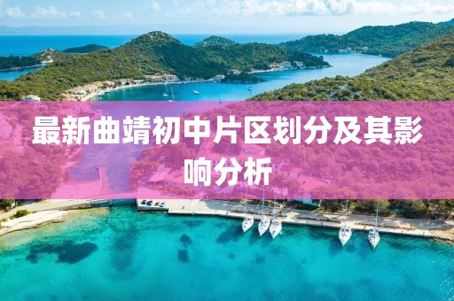 最新曲靖初中片区划分及其影响分析