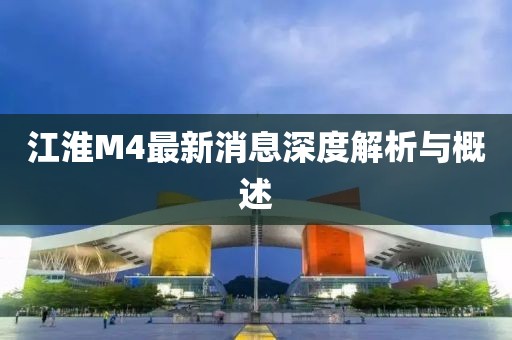 江淮M4最新消息深度解析与概述