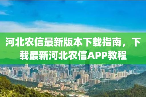 河北农信最新版本下载指南，下载最新河北农信APP教程