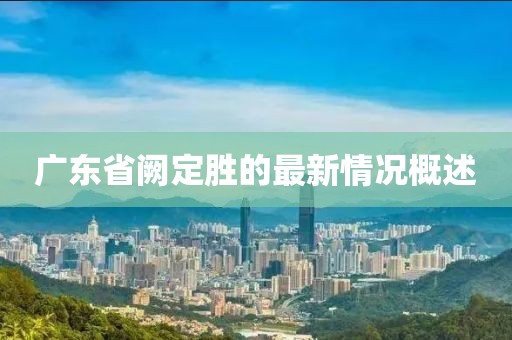 广东省阙定胜的最新情况概述