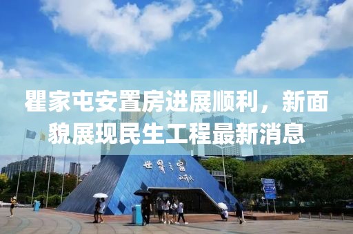 瞿家屯安置房进展顺利，新面貌展现民生工程最新消息