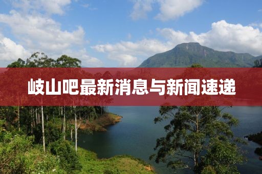 岐山吧最新消息与新闻速递