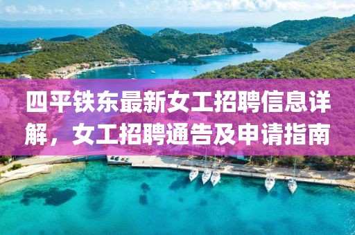 四平铁东最新女工招聘信息详解，女工招聘通告及申请指南