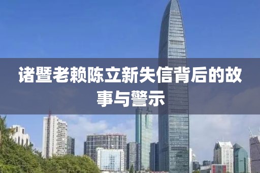 诸暨老赖陈立新失信背后的故事与警示