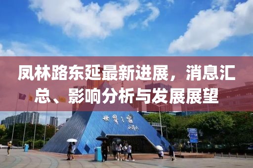 凤林路东延最新进展，消息汇总、影响分析与发展展望