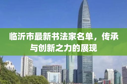 临沂市最新书法家名单，传承与创新之力的展现