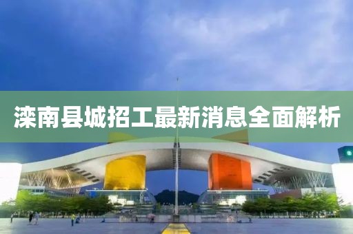 滦南县城招工最新消息全面解析