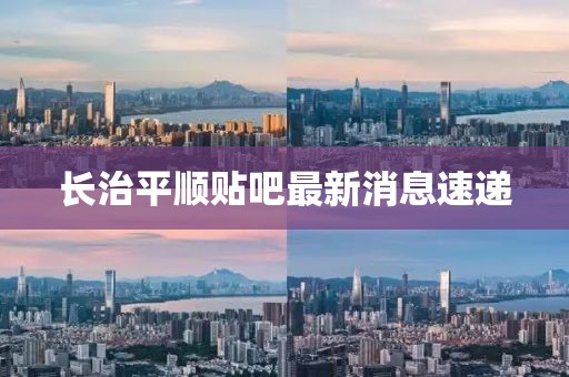 长治平顺贴吧最新消息速递