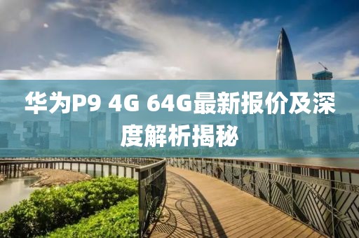 华为P9 4G 64G最新报价及深度解析揭秘