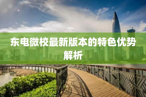 东电微校最新版本的特色优势解析