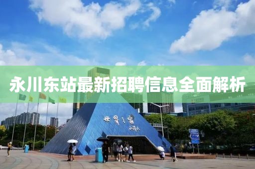 永川东站最新招聘信息全面解析