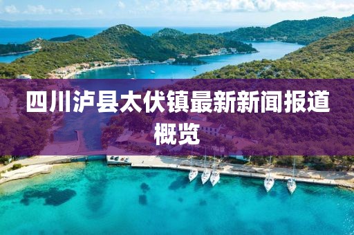 四川泸县太伏镇最新新闻报道概览