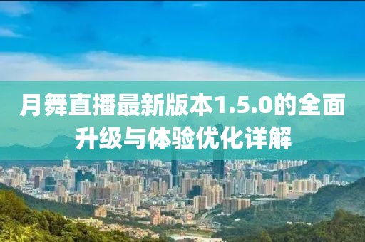 月舞直播最新版本1.5.0的全面升级与体验优化详解