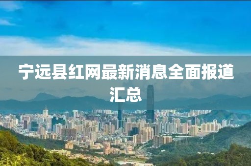 宁远县红网最新消息全面报道汇总
