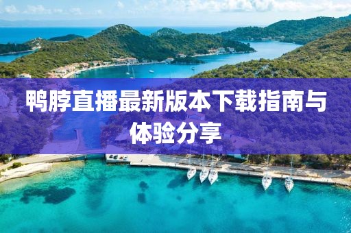 鸭脖直播最新版本下载指南与体验分享