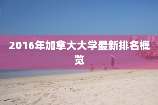 2016年加拿大大学最新排名概览