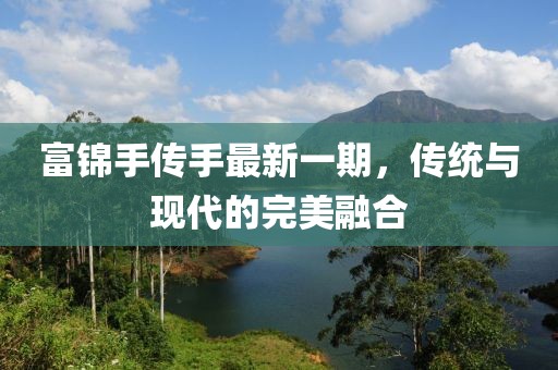 富锦手传手最新一期，传统与现代的完美融合