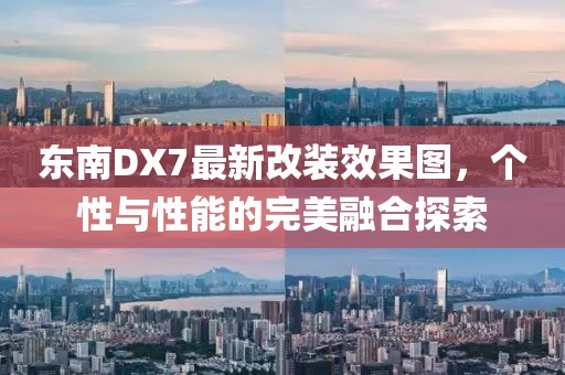东南DX7最新改装效果图，个性与性能的完美融合探索