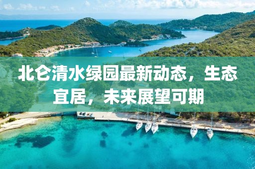 北仑清水绿园最新动态，生态宜居，未来展望可期