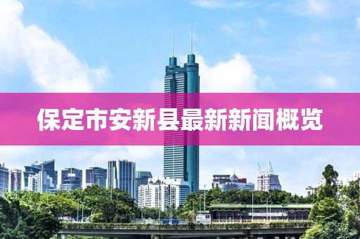 保定市安新县最新新闻概览