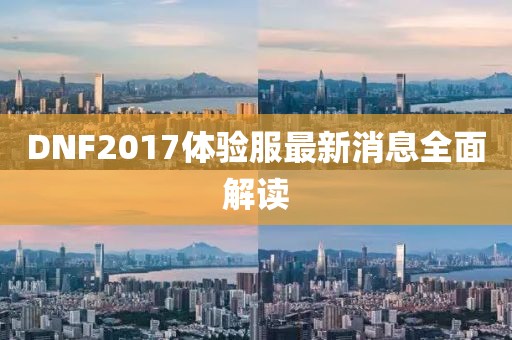 DNF2017体验服最新消息全面解读