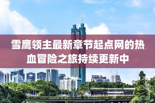 雪鹰领主最新章节起点网的热血冒险之旅持续更新中