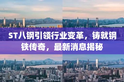 ST八钢引领行业变革，铸就钢铁传奇，最新消息揭秘