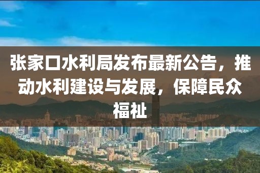 张家口水利局发布最新公告，推动水利建设与发展，保障民众福祉