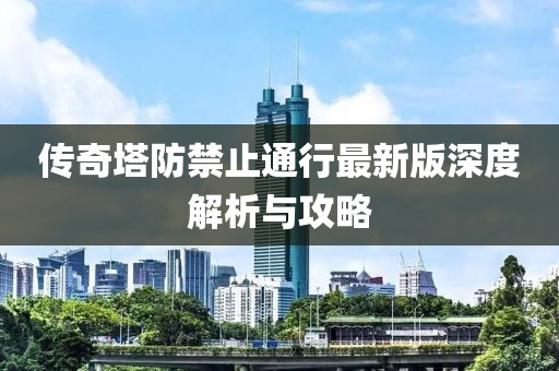 传奇塔防禁止通行最新版深度解析与攻略